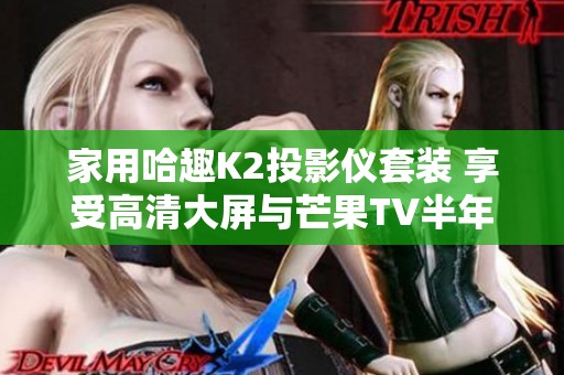 家用哈趣K2投影仪套装 享受高清大屏与芒果TV半年卡服务