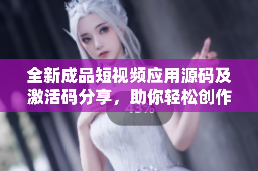 全新成品短视频应用源码及激活码分享，助你轻松创作