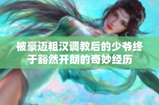 被豪迈粗汉调教后的少爷终于豁然开朗的奇妙经历