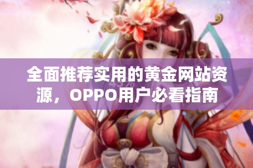 全面推荐实用的黄金网站资源，OPPO用户必看指南