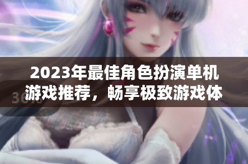 2023年最佳角色扮演单机游戏推荐，畅享极致游戏体验