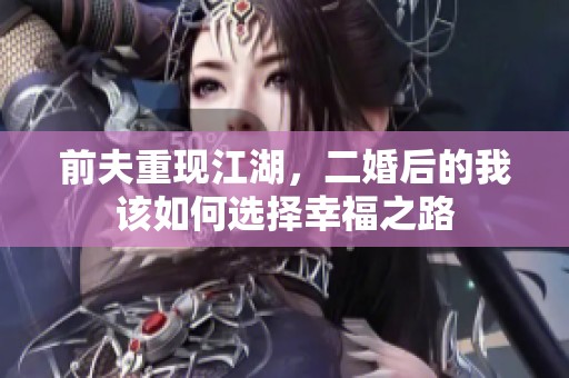 前夫重现江湖，二婚后的我该如何选择幸福之路
