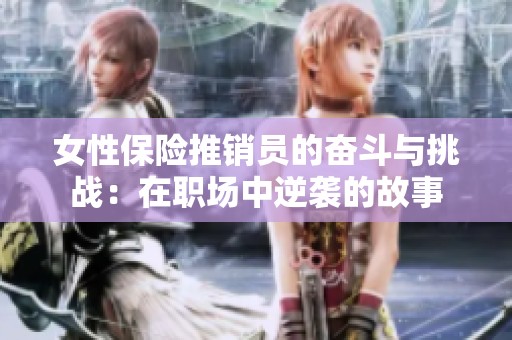 女性保险推销员的奋斗与挑战：在职场中逆袭的故事