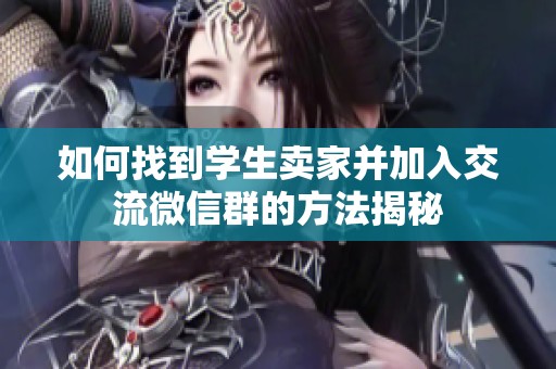 如何找到学生卖家并加入交流微信群的方法揭秘