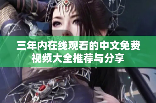 三年内在线观看的中文免费视频大全推荐与分享