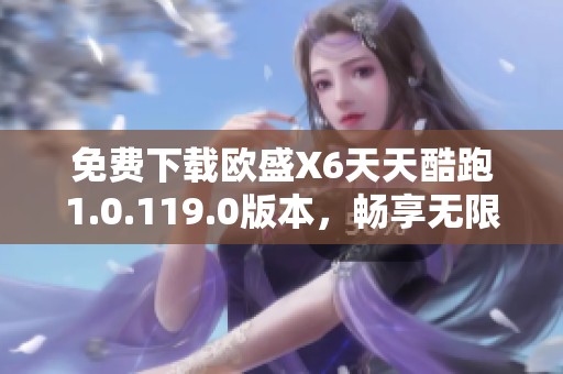 免费下载欧盛X6天天酷跑1.0.119.0版本，畅享无限乐趣