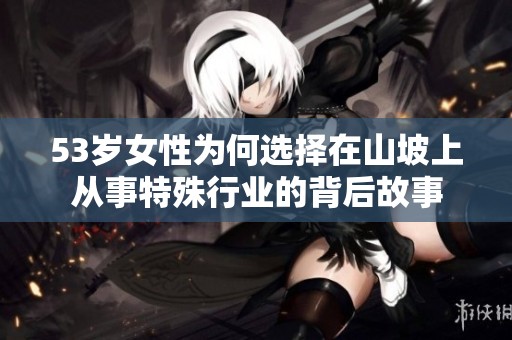 53岁女性为何选择在山坡上从事特殊行业的背后故事