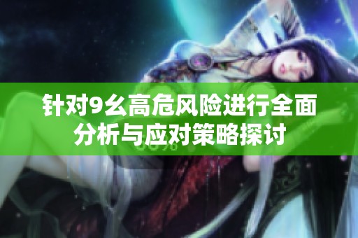 针对9幺高危风险进行全面分析与应对策略探讨