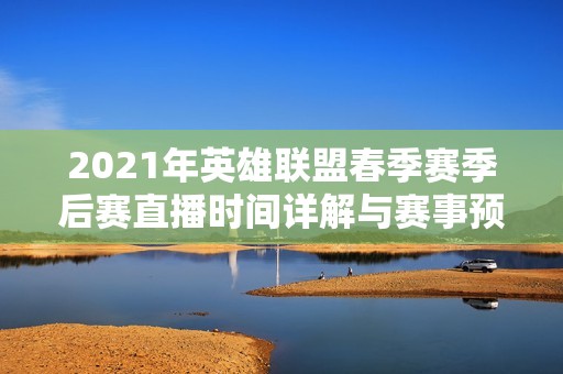2021年英雄联盟春季赛季后赛直播时间详解与赛事预告