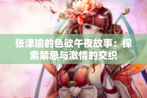 张津瑜的色欲午夜故事：探索禁忌与激情的交织