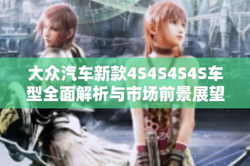 大众汽车新款4S4S4S4S车型全面解析与市场前景展望