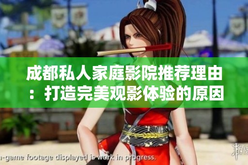 成都私人家庭影院推荐理由：打造完美观影体验的原因分析