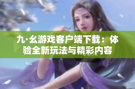 九·幺游戏客户端下载：体验全新玩法与精彩内容