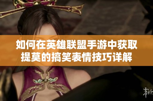 如何在英雄联盟手游中获取提莫的搞笑表情技巧详解