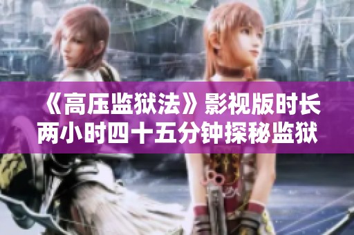 《高压监狱法》影视版时长两小时四十五分钟探秘监狱生活