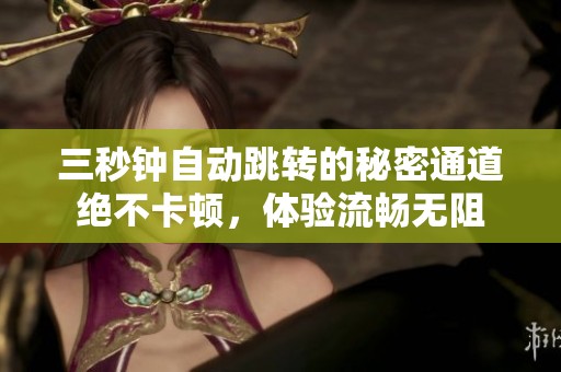 三秒钟自动跳转的秘密通道绝不卡顿，体验流畅无阻