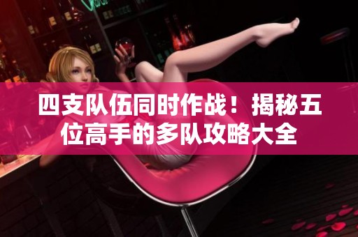 四支队伍同时作战！揭秘五位高手的多队攻略大全