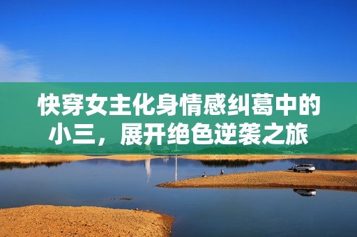 快穿女主化身情感纠葛中的小三，展开绝色逆袭之旅
