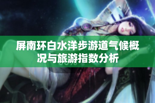 屏南环白水洋步游道气候概况与旅游指数分析