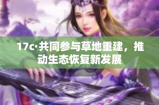 17c·共同参与草地重建，推动生态恢复新发展