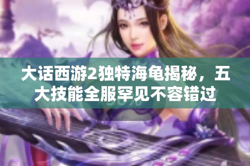 大话西游2独特海龟揭秘，五大技能全服罕见不容错过