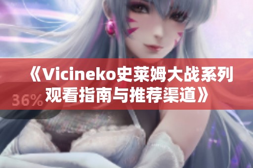 《Vicineko史莱姆大战系列观看指南与推荐渠道》