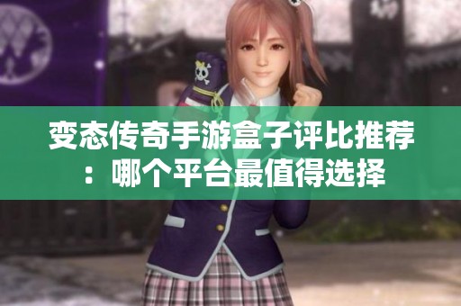 变态传奇手游盒子评比推荐：哪个平台最值得选择