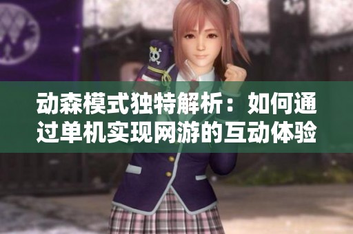 动森模式独特解析：如何通过单机实现网游的互动体验