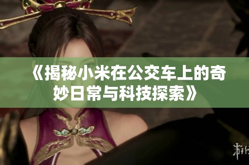 《揭秘小米在公交车上的奇妙日常与科技探索》