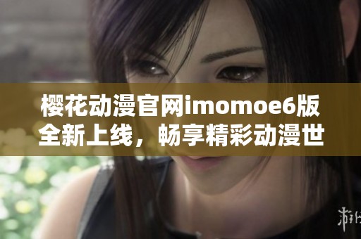 樱花动漫官网imomoe6版全新上线，畅享精彩动漫世界