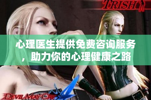 心理医生提供免费咨询服务，助力你的心理健康之路