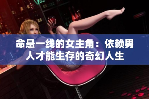 命悬一线的女主角：依赖男人才能生存的奇幻人生
