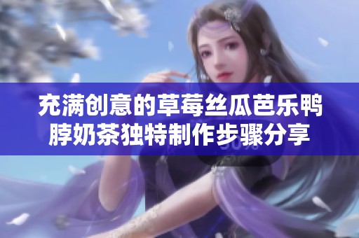 充满创意的草莓丝瓜芭乐鸭脖奶茶独特制作步骤分享