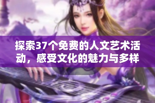 探索37个免费的人文艺术活动，感受文化的魅力与多样性