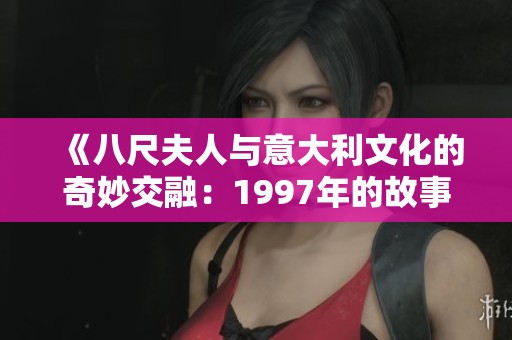 《八尺夫人与意大利文化的奇妙交融：1997年的故事》
