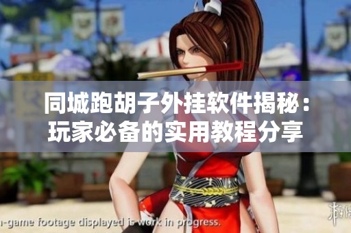 同城跑胡子外挂软件揭秘：玩家必备的实用教程分享