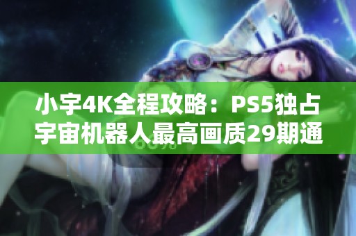小宇4K全程攻略：PS5独占宇宙机器人最高画质29期通关体验