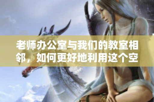 老师办公室与我们的教室相邻，如何更好地利用这个空间