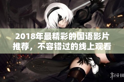 2018年最精彩的国语影片推荐，不容错过的线上观看选择
