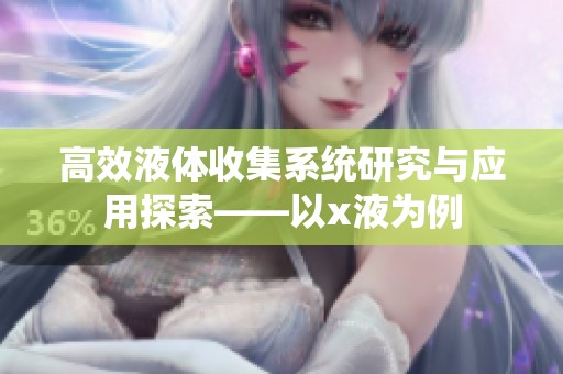 高效液体收集系统研究与应用探索——以x液为例