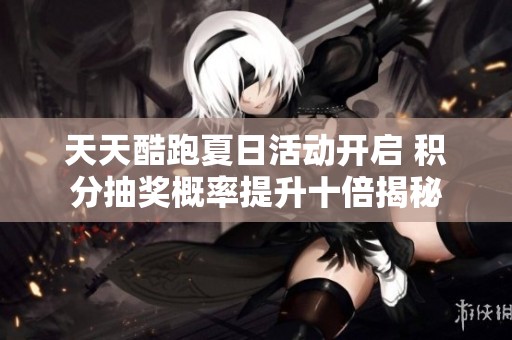天天酷跑夏日活动开启 积分抽奖概率提升十倍揭秘