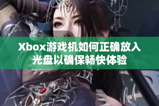 Xbox游戏机如何正确放入光盘以确保畅快体验