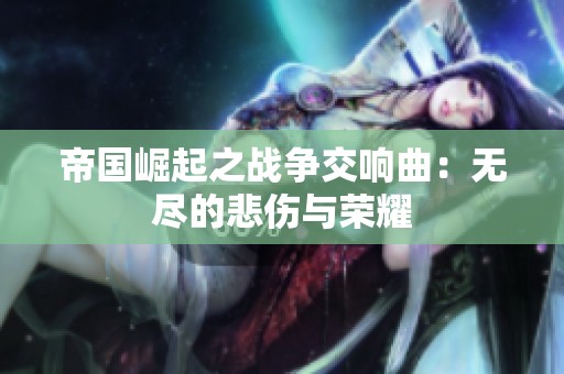 帝国崛起之战争交响曲：无尽的悲伤与荣耀