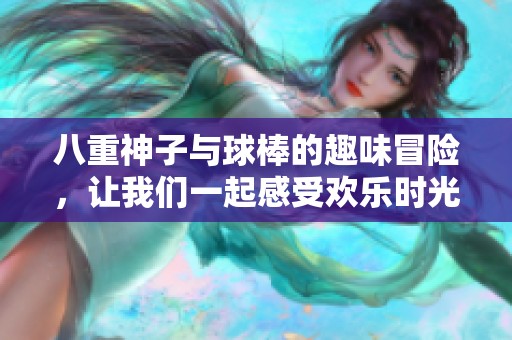 八重神子与球棒的趣味冒险，让我们一起感受欢乐时光
