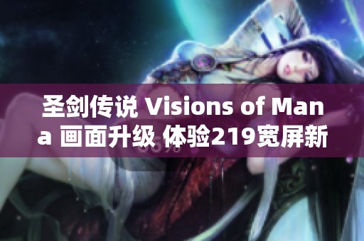 圣剑传说 Visions of Mana 画面升级 体验219宽屏新视界