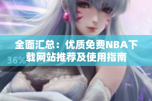 全面汇总：优质免费NBA下载网站推荐及使用指南