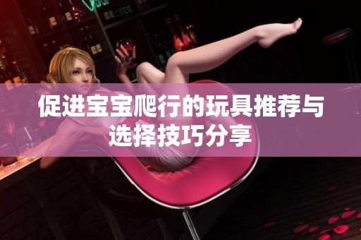 促进宝宝爬行的玩具推荐与选择技巧分享