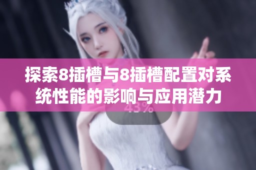 探索8插槽与8插槽配置对系统性能的影响与应用潜力
