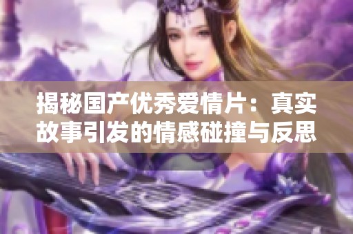 揭秘国产优秀爱情片：真实故事引发的情感碰撞与反思