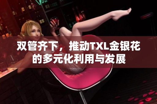 双管齐下，推动TXL金银花的多元化利用与发展